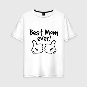 Женская футболка хлопок Oversize с принтом Best Mom ever! (самая лучшая мама) , 100% хлопок | свободный крой, круглый ворот, спущенный рукав, длина до линии бедер
 | бест мам | мама | подарки родным | подарок маме