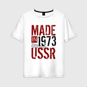 Женская футболка хлопок Oversize с принтом Made in USSR 1973 , 100% хлопок | свободный крой, круглый ворот, спущенный рукав, длина до линии бедер
 | 1973 | день рождения | подарок | праздник